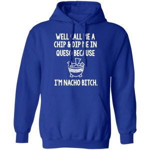 Well Call Me A Chip & Dip Me In Queso Because I'm Nocho Bitch Shirt 12 Well Call Me A Chip amp Dip Me In Queso Because Im Nocho Bitch Shirt 9