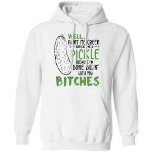 Well Paint Me Green And Call Me A Pickle Because I’m Done Dillin’ With You Bitches Shirt 8 Well Paint Me Green And Call Me A Pickle Because I'm Done Dillin' With You Bitches Shirt 6