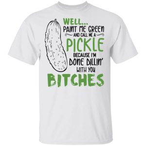 Well Paint Me Green And Call Me A Pickle Because I’m Done Dillin’ With You Bitches Shirt 10 Well Paint Me Green And Call Me A Pickle Because I'm Done Dillin' With You Bitches Shirt 8