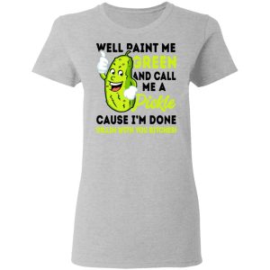 Well Paint Me Green And Call Me A Pickle Cause I'm Done Dillin With You Bitches Shirt 3 Well Paint Me Green And Call Me A Pickle Cause Im Done Dillin With You Bitches Shirt 12