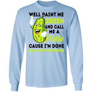Well Paint Me Green And Call Me A Pickle Cause I'm Done Dillin With You Bitches Shirt 6 Well Paint Me Green And Call Me A Pickle Cause Im Done Dillin With You Bitches Shirt 4