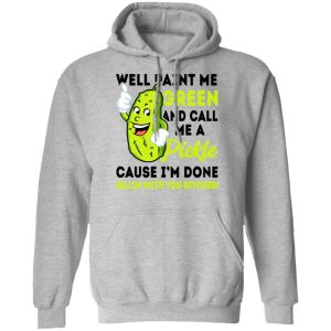 Well Paint Me Green And Call Me A Pickle Cause I'm Done Dillin With You Bitches Shirt 7 Well Paint Me Green And Call Me A Pickle Cause Im Done Dillin With You Bitches Shirt 5
