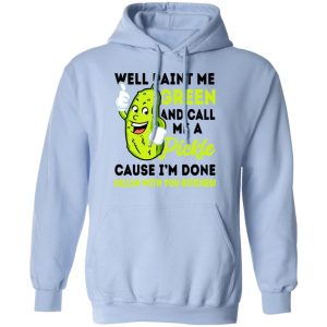 Well Paint Me Green And Call Me A Pickle Cause I'm Done Dillin With You Bitches Shirt 9 Well Paint Me Green And Call Me A Pickle Cause Im Done Dillin With You Bitches Shirt 7