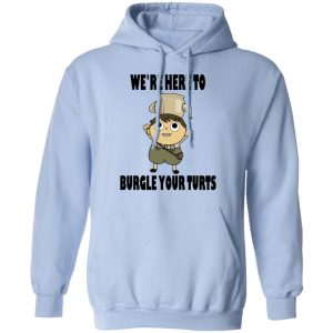 We're Here To Burgle Your Turts T-Shirts, Hoodies, Sweater 9 Were Here To Burgle Your Turts T Shirts Hoodies Sweater 7