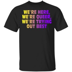 Were Here Were Queer Were Trying Out Best T Shirts Hoodies Sweatshirt 1