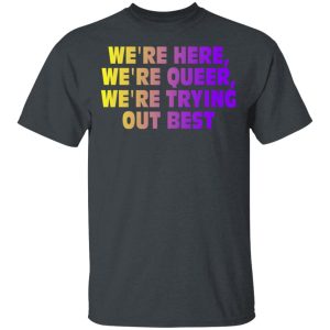 We're Here We're Queer We're Trying Out Best T-Shirts, Hoodies, Sweatshirt 1 Were Here Were Queer Were Trying Out Best T Shirts Hoodies Sweatshirt 10