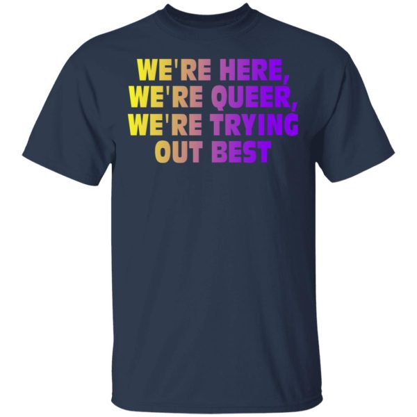 We’re Here We’re Queer We’re Trying Out Best T-Shirts, Hoodies, Sweatshirt