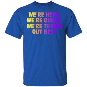 We're Here We're Queer We're Trying Out Best T-Shirts, Hoodies, Sweatshirt 3 Were Here Were Queer Were Trying Out Best T Shirts Hoodies Sweatshirt 12
