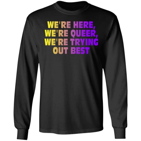 We’re Here We’re Queer We’re Trying Out Best T-Shirts, Hoodies, Sweatshirt