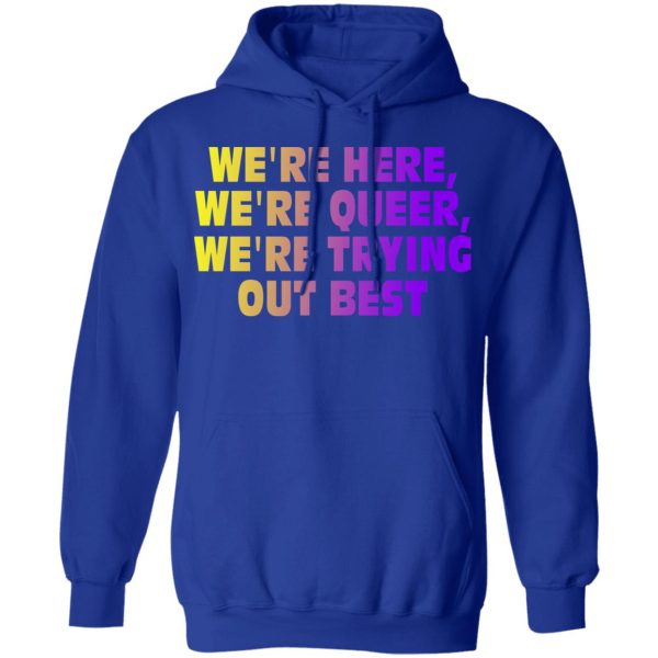 We’re Here We’re Queer We’re Trying Out Best T-Shirts, Hoodies, Sweatshirt