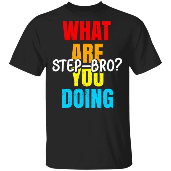 What Are You Doing Step Bro T-Shirts, Hoodies, Sweater