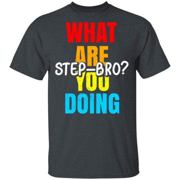 What Are You Doing Step Bro T-Shirts, Hoodies, Sweater