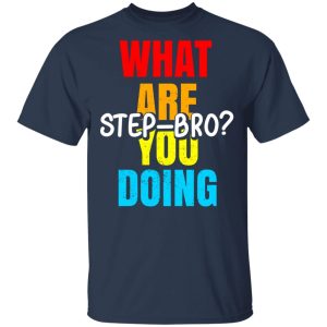 What Are You Doing Step Bro T-Shirts, Hoodies, Sweater 2 What Are You Doing Step Bro T Shirts Hoodies Sweater 11