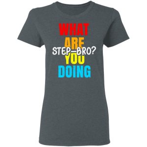 What Are You Doing Step Bro T-Shirts, Hoodies, Sweater 5 What Are You Doing Step Bro T Shirts Hoodies Sweater 2
