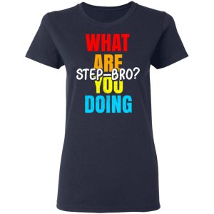 What Are You Doing Step Bro T-Shirts, Hoodies, Sweater 6 What Are You Doing Step Bro T Shirts Hoodies Sweater 3