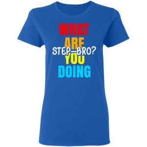 What Are You Doing Step Bro T-Shirts, Hoodies, Sweater 7 What Are You Doing Step Bro T Shirts Hoodies Sweater 4