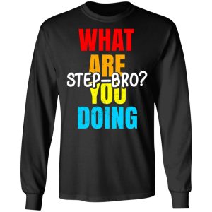 What Are You Doing Step Bro T-Shirts, Hoodies, Sweater 8 What Are You Doing Step Bro T Shirts Hoodies Sweater 5