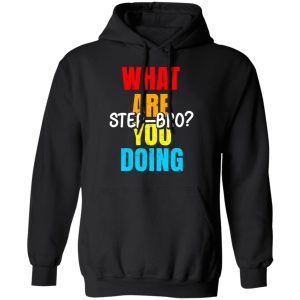 What Are You Doing Step Bro T-Shirts, Hoodies, Sweater 9 What Are You Doing Step Bro T Shirts Hoodies Sweater 6