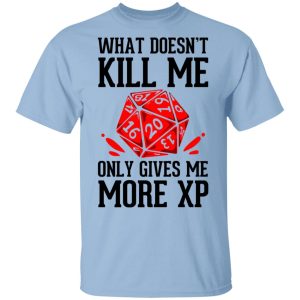 What Doesn’t Kill Me Only Gives Me More XP T-Shirts What Doesn’t Kill Me Only Gives Me More XP T-Shirts