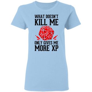 What Doesn’t Kill Me Only Gives Me More XP T-Shirts What Doesn’t Kill Me Only Gives Me More XP T-Shirts