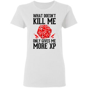 What Doesn't Kill Me Only Gives Me More XP T-Shirts 2 What Doesnt Kill Me Only Gives Me More XP T Shirts 11