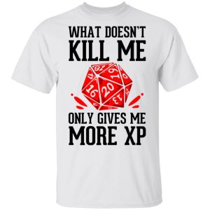 What Doesn't Kill Me Only Gives Me More XP T-Shirts 10 What Doesnt Kill Me Only Gives Me More XP T Shirts 8