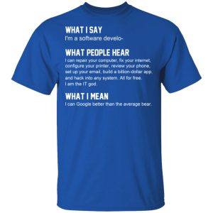 What I Say I’m A Software Developer What People Hear What I Mean T-Shirts 3 What I Say I'm A Software Developer What People Hear What I Mean T Shirts 12