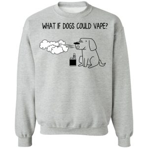 What If Dog Could Vape T-Shirts, Hoodies, Sweater 7 What If Dog Could Vape T Shirts Hoodies Sweater 5
