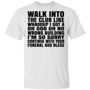 What Into The Club Like Whaddup I Got A Oh God Oh No Wrong Building T-Shirts 10 What Into The Club Like Whaddup I Got A Oh God Oh No Wrong Building T Shirts 8