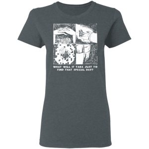 What Will It Take Just To Find That Special Day T-Shirts, Hoodies, Sweatshirt 5 What Will It Take Just To Find That Special Day T Shirts Hoodies Sweatshirt 2