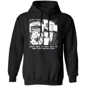 What Will It Take Just To Find That Special Day T-Shirts, Hoodies, Sweatshirt 9 What Will It Take Just To Find That Special Day T Shirts Hoodies Sweatshirt 6