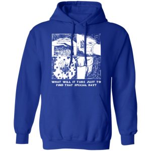 What Will It Take Just To Find That Special Day T-Shirts, Hoodies, Sweatshirt 12 What Will It Take Just To Find That Special Day T Shirts Hoodies Sweatshirt 9