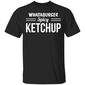 Whataburger Spicy Ketchup T-Shirts, Hoodies, Sweater Whataburger Spicy Ketchup T-Shirts, Hoodies, Sweater