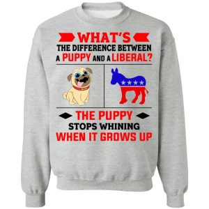 Whats The Difference Between A Puppy And A Liberal The Puppy Stops Whining When It Grows Up T Shirts Hoodies Sweater 5
