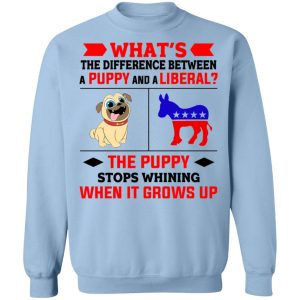Whats The Difference Between A Puppy And A Liberal The Puppy Stops Whining When It Grows Up T Shirts Hoodies Sweater 7
