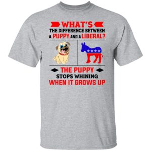 Whats The Difference Between A Puppy And A Liberal The Puppy Stops Whining When It Grows Up T Shirts Hoodies Sweater 9