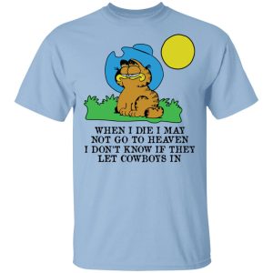 When I Die I May Not Go To Heaven I Dont Know If They Let Cowboy In Garfield T Shirts Hoodies Sweatshirt 1
