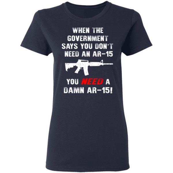 When The Goverment Says You Don’t Need An Ar 15 Shirt