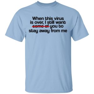 When This Virus Is Over I Still Want Some Of You To Stay Away From Me T-Shirts, Hoodies, Sweater When This Virus Is Over I Still Want Some Of You To Stay Away From Me T-Shirts, Hoodies, Sweater
