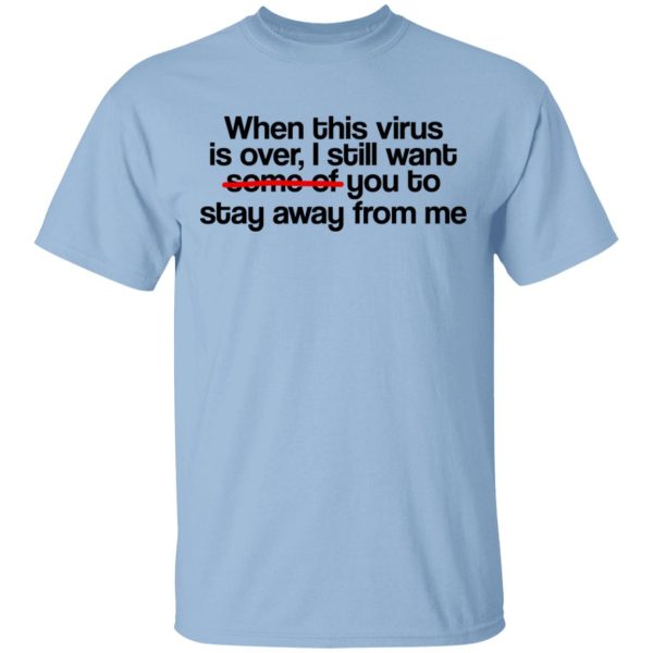 When This Virus Is Over I Still Want Some Of You To Stay Away From Me T-Shirts, Hoodies, Sweater