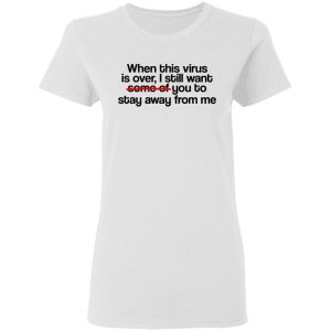 When This Virus Is Over I Still Want Some Of You To Stay Away From Me T-Shirts, Hoodies, Sweater 2 When This Virus Is Over I Still Want Some Of You To Stay Away From Me T Shirts Hoodies Sweater 11