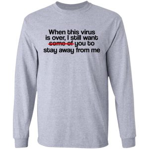 When This Virus Is Over I Still Want Some Of You To Stay Away From Me T-Shirts, Hoodies, Sweater 4 When This Virus Is Over I Still Want Some Of You To Stay Away From Me T Shirts Hoodies Sweater 2