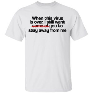 When This Virus Is Over I Still Want Some Of You To Stay Away From Me T-Shirts, Hoodies, Sweater 10 When This Virus Is Over I Still Want Some Of You To Stay Away From Me T Shirts Hoodies Sweater 8