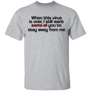 When This Virus Is Over I Still Want Some Of You To Stay Away From Me T-Shirts, Hoodies, Sweater 11 When This Virus Is Over I Still Want Some Of You To Stay Away From Me T Shirts Hoodies Sweater 9