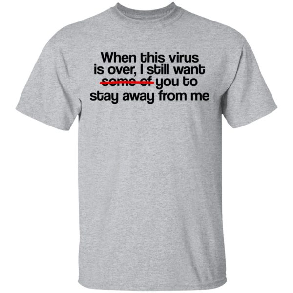 When This Virus Is Over I Still Want Some Of You To Stay Away From Me T-Shirts, Hoodies, Sweater