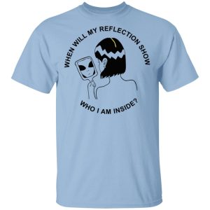 When Will My Reflection Show Who I Am Inside T-Shirts, Hoodies, Sweater When Will My Reflection Show Who I Am Inside T-Shirts, Hoodies, Sweater