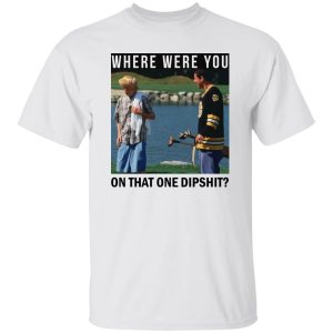 Where Were You On That One Dipshit T Shirts Hoodies Sweater 3