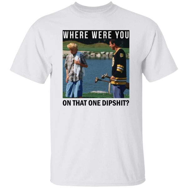 Where Were You On That One Dipshit T-Shirts, Hoodies, Sweater