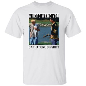 Where Were You On That One Dipshit T Shirts Hoodies Sweater 4