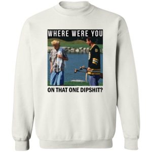 Where Were You On That One Dipshit T Shirts Hoodies Sweater 6